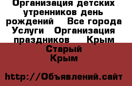 Организация детских утренников,день рождений. - Все города Услуги » Организация праздников   . Крым,Старый Крым